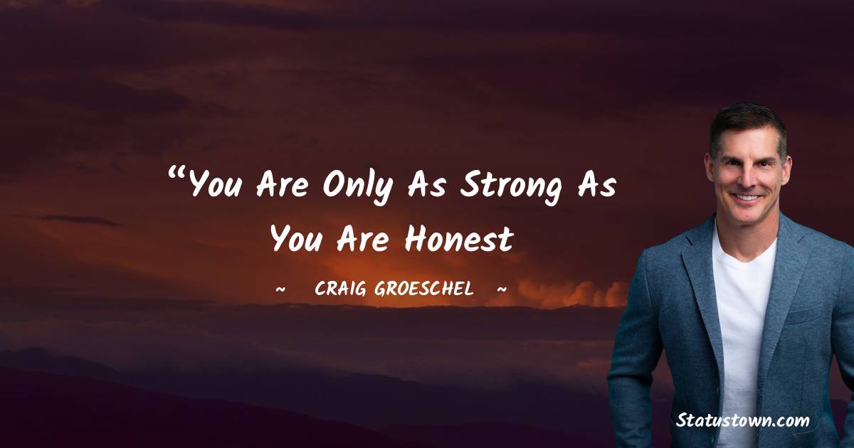 Craig Groeschel Quotes - “You are only as strong as you are honest